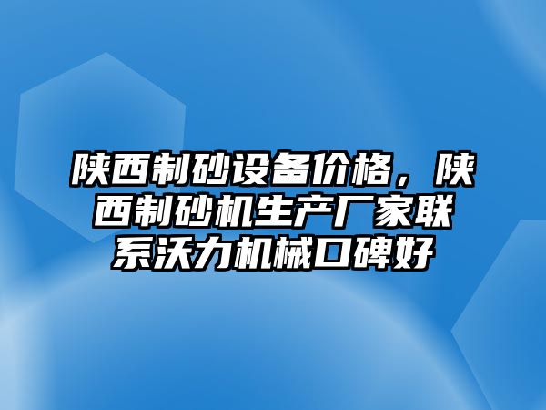 陜西制砂設(shè)備價格，陜西制砂機生產(chǎn)廠家聯(lián)系沃力機械口碑好