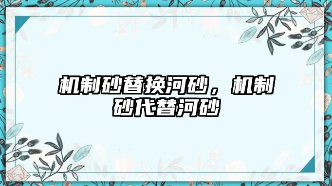 機(jī)制砂替換河砂，機(jī)制砂代替河砂