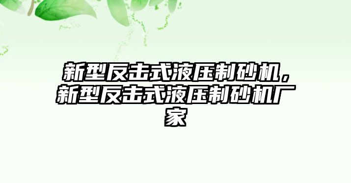 新型反擊式液壓制砂機，新型反擊式液壓制砂機廠家