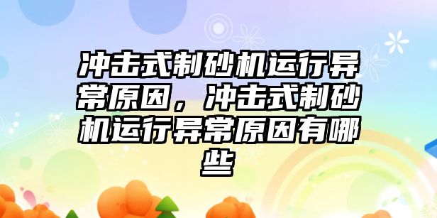 沖擊式制砂機運行異常原因，沖擊式制砂機運行異常原因有哪些