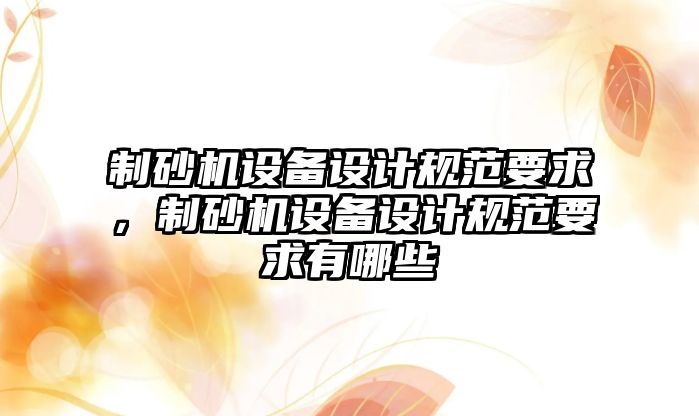 制砂機設備設計規范要求，制砂機設備設計規范要求有哪些