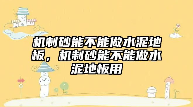 機制砂能不能做水泥地板，機制砂能不能做水泥地板用