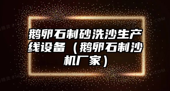 鵝卵石制砂洗沙生產線設備（鵝卵石制沙機廠家）