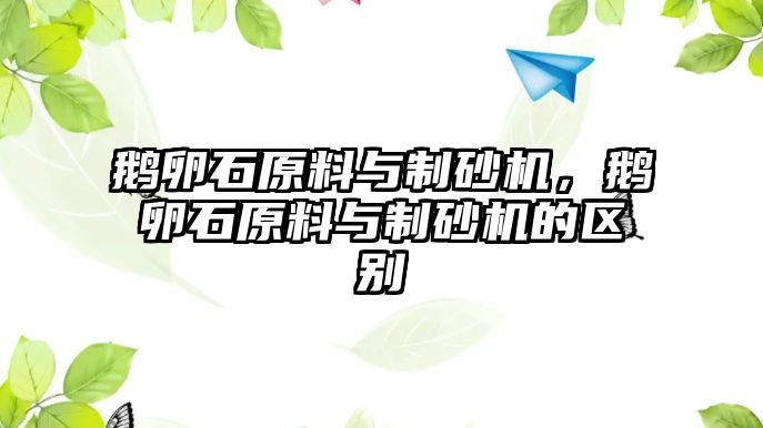 鵝卵石原料與制砂機，鵝卵石原料與制砂機的區別