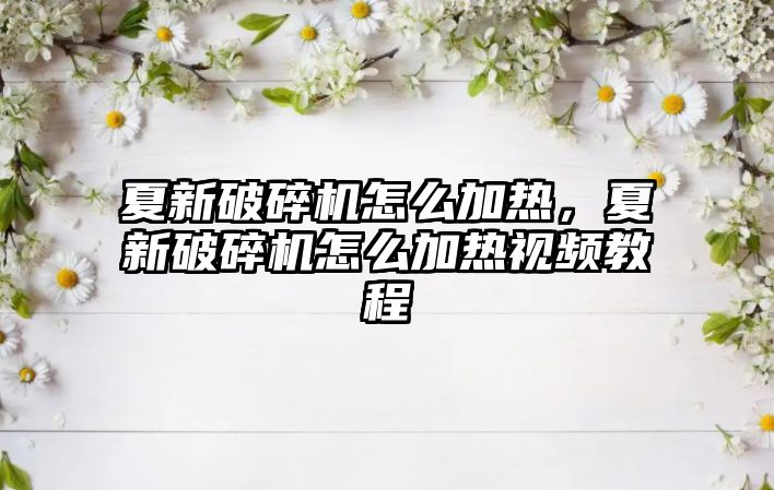 夏新破碎機怎么加熱，夏新破碎機怎么加熱視頻教程