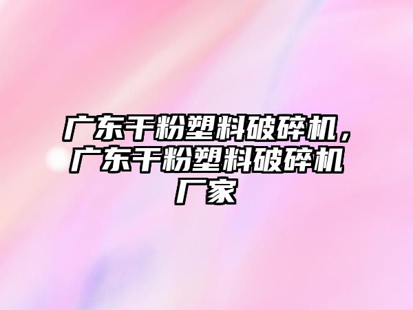 廣東干粉塑料破碎機，廣東干粉塑料破碎機廠家