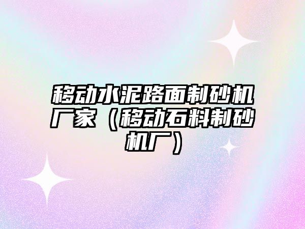 移動水泥路面制砂機廠家（移動石料制砂機廠）