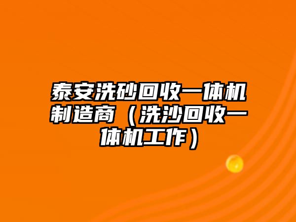 泰安洗砂回收一體機制造商（洗沙回收一體機工作）