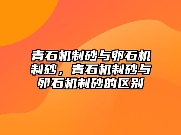 青石機制砂與卵石機制砂，青石機制砂與卵石機制砂的區別