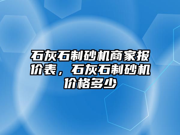 石灰石制砂機商家報價表，石灰石制砂機價格多少