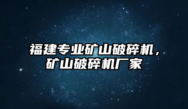 福建專業礦山破碎機，礦山破碎機廠家