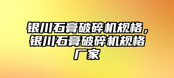 銀川石膏破碎機規格，銀川石膏破碎機規格廠家