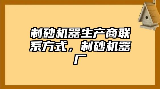 制砂機器生產商聯系方式，制砂機器廠