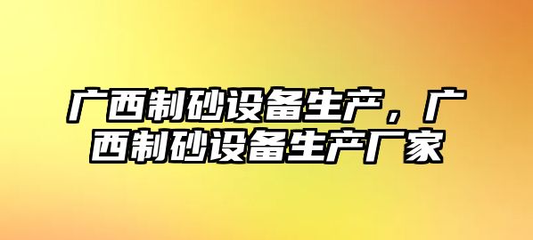 廣西制砂設備生產，廣西制砂設備生產廠家