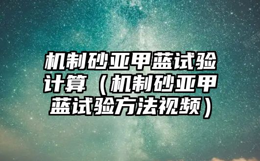 機制砂亞甲藍試驗計算（機制砂亞甲藍試驗方法視頻）