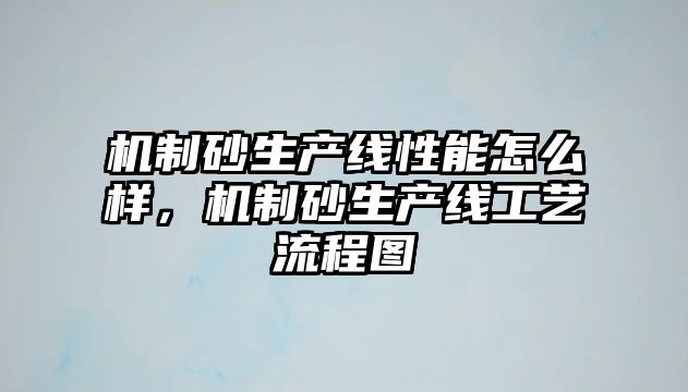 機制砂生產線性能怎么樣，機制砂生產線工藝流程圖