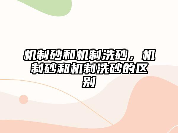 機制砂和機制洗砂，機制砂和機制洗砂的區別