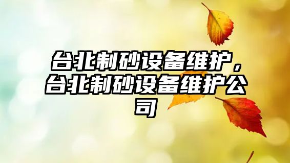 臺北制砂設備維護，臺北制砂設備維護公司