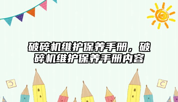 破碎機維護保養手冊，破碎機維護保養手冊內容