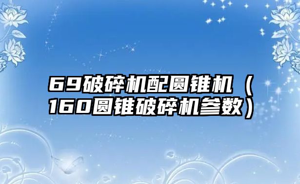 69破碎機配圓錐機（160圓錐破碎機參數）