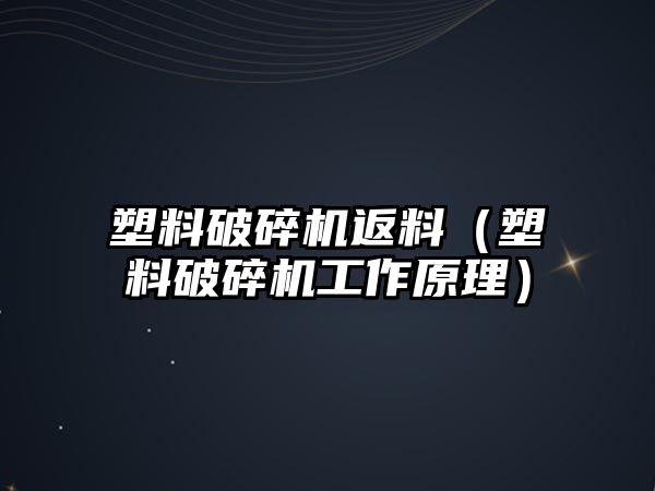 塑料破碎機返料（塑料破碎機工作原理）