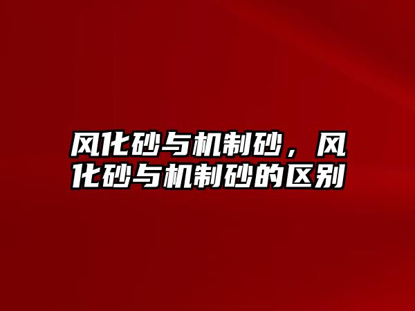 風化砂與機制砂，風化砂與機制砂的區別