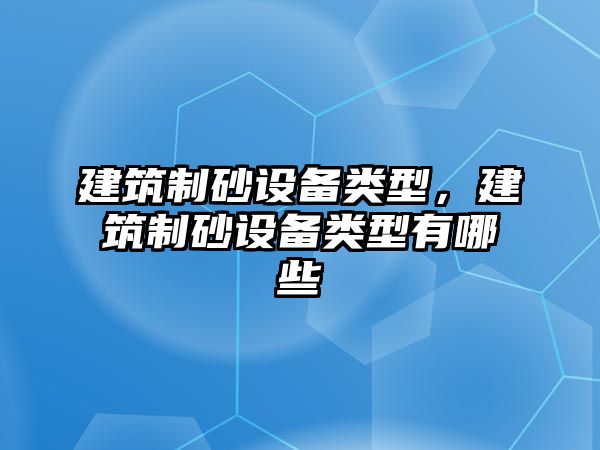 建筑制砂設備類型，建筑制砂設備類型有哪些