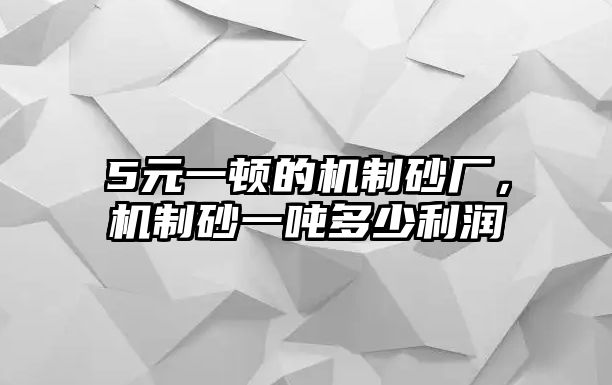 5元一頓的機制砂廠，機制砂一噸多少利潤