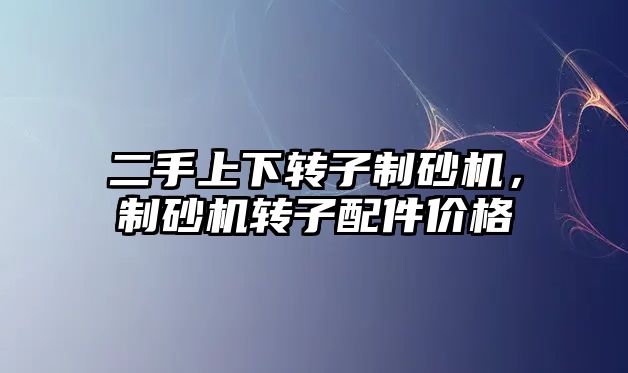 二手上下轉子制砂機，制砂機轉子配件價格