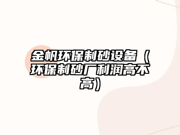 金帆環保制砂設備（環保制砂廠利潤高不高）