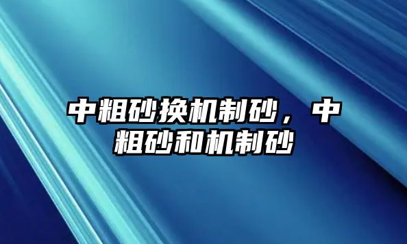 中粗砂換機制砂，中粗砂和機制砂