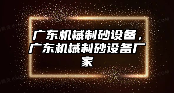 廣東機械制砂設備，廣東機械制砂設備廠家