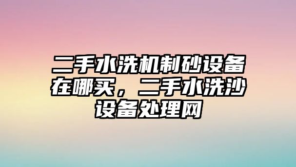 二手水洗機制砂設備在哪買，二手水洗沙設備處理網