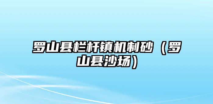 羅山縣欄桿鎮機制砂（羅山縣沙場）