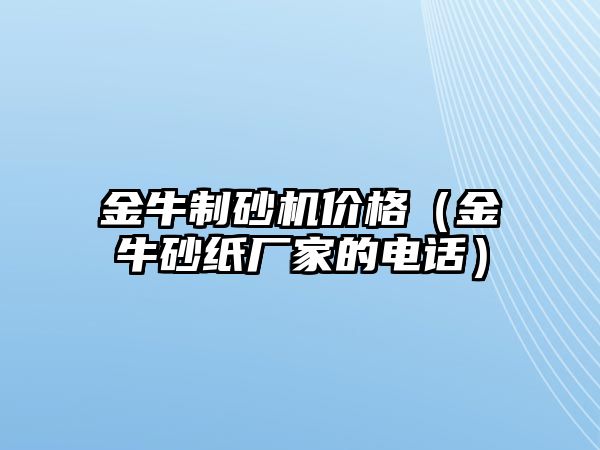 金牛制砂機(jī)價(jià)格（金牛砂紙廠家的電話）