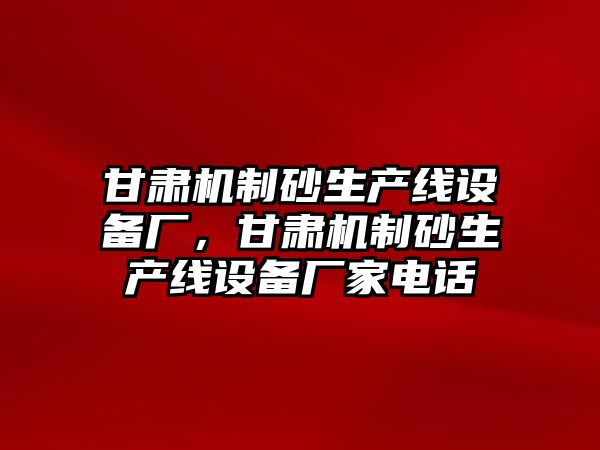 甘肅機制砂生產線設備廠，甘肅機制砂生產線設備廠家電話