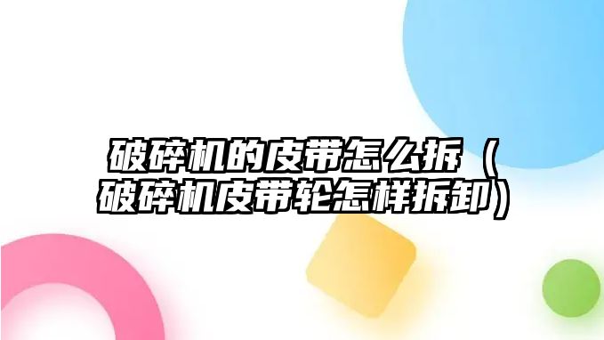 破碎機的皮帶怎么拆（破碎機皮帶輪怎樣拆卸）