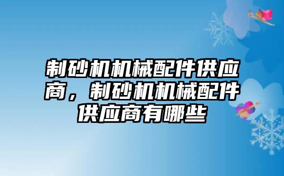 制砂機機械配件供應商，制砂機機械配件供應商有哪些