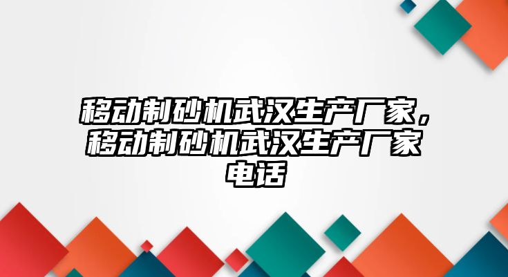 移動制砂機武漢生產(chǎn)廠家，移動制砂機武漢生產(chǎn)廠家電話