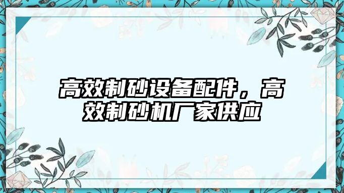 高效制砂設備配件，高效制砂機廠家供應