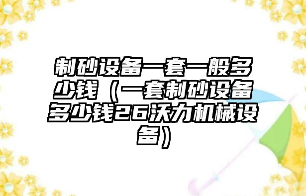 制砂設備一套一般多少錢（一套制砂設備多少錢26沃力機械設備）