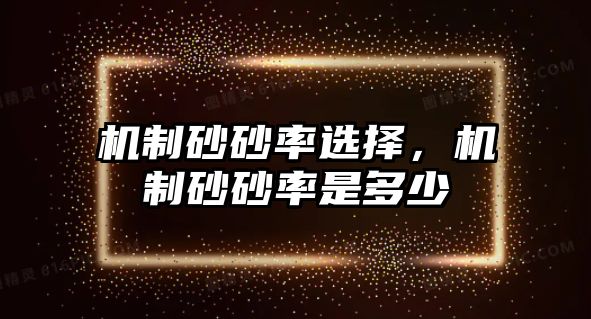 機制砂砂率選擇，機制砂砂率是多少