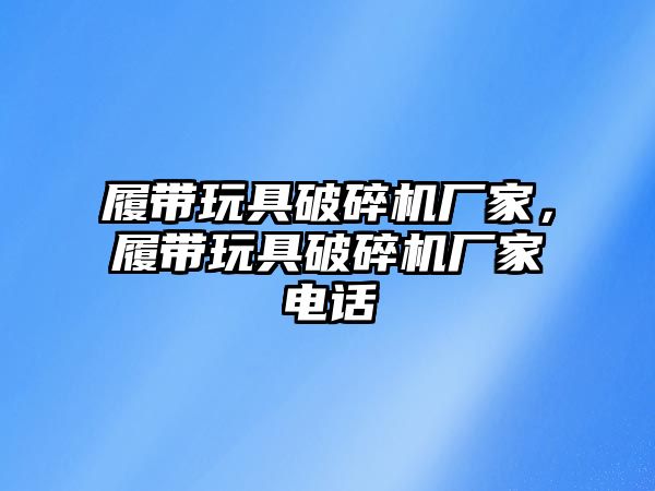 履帶玩具破碎機廠家，履帶玩具破碎機廠家電話