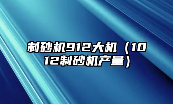 制砂機912大機（1012制砂機產量）