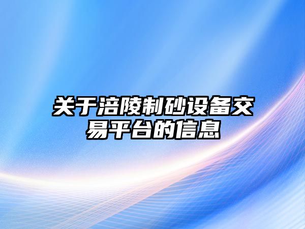 關于涪陵制砂設備交易平臺的信息