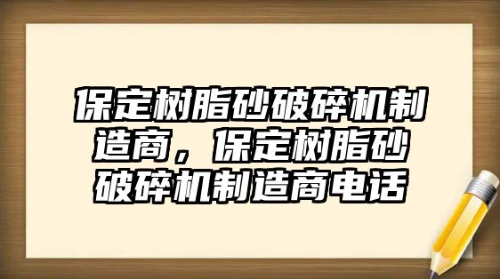 保定樹脂砂破碎機制造商，保定樹脂砂破碎機制造商電話