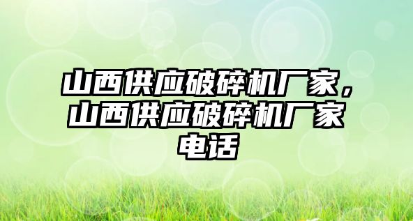 山西供應破碎機廠家，山西供應破碎機廠家電話