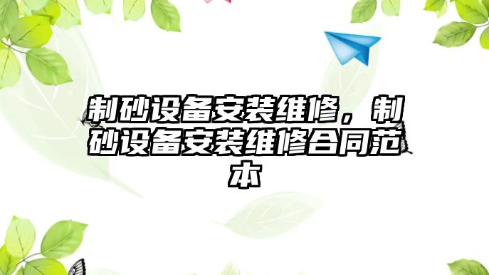 制砂設備安裝維修，制砂設備安裝維修合同范本