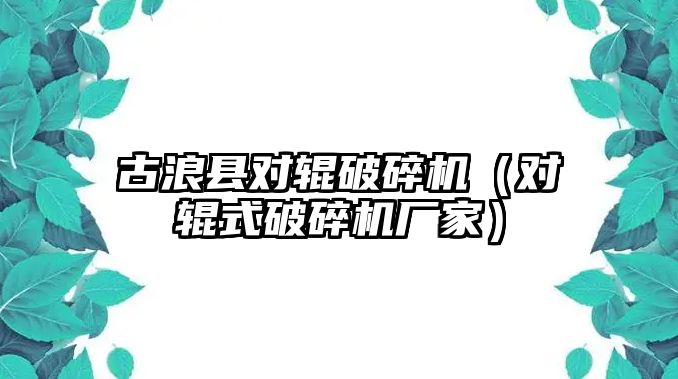 古浪縣對輥破碎機（對輥式破碎機廠家）