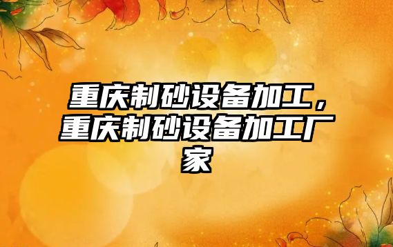 重慶制砂設備加工，重慶制砂設備加工廠家